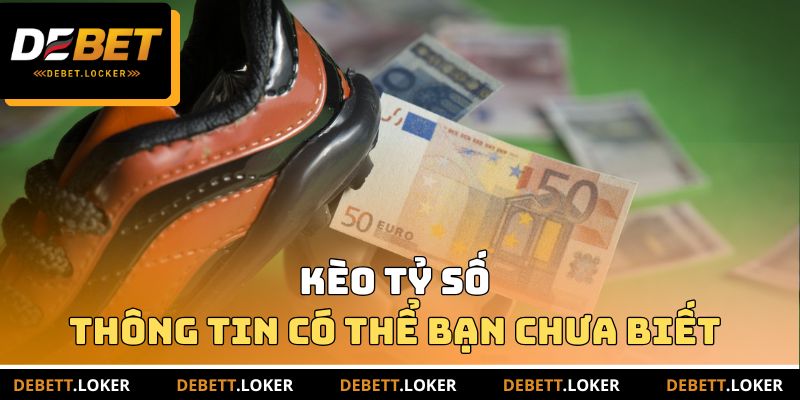 Kèo tỷ số và những thông tin có thể bạn chưa biết