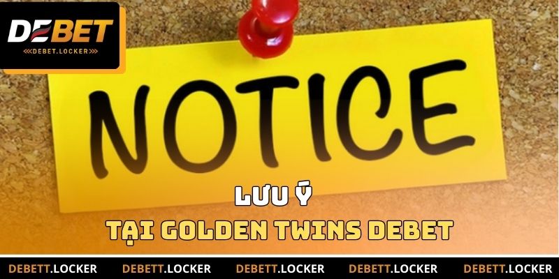 Lưu ý tại Golden Twins DEBET