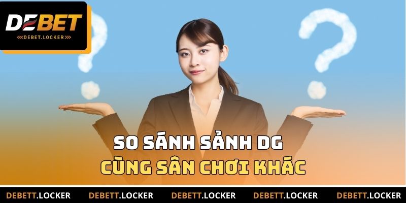 So sánh sảnh DG cùng sân chơi khác